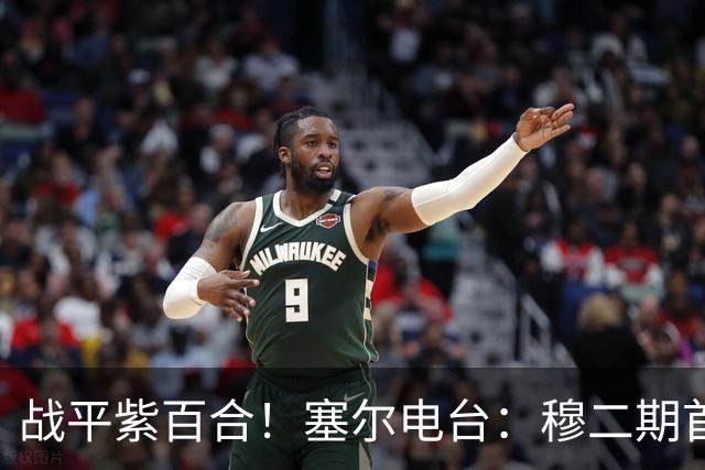 战平紫百合！塞尔电台：穆二期首遇挫折，好消息是居莱尔状态很好