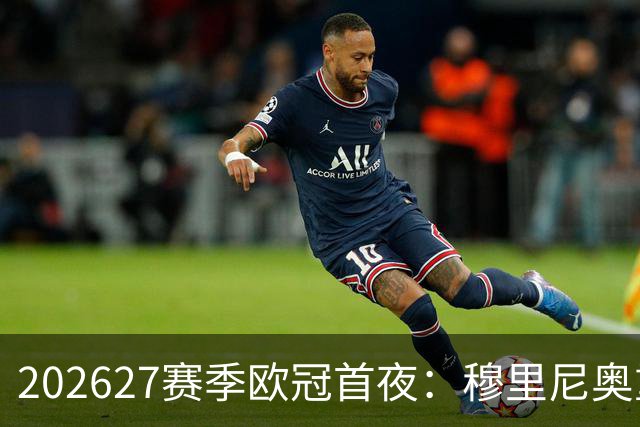 2026/27赛季欧冠首夜：穆里尼奥重聚国米，精彩不容错过！